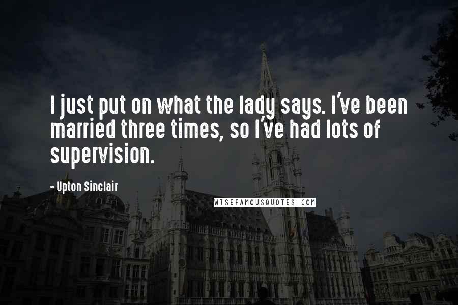 Upton Sinclair Quotes: I just put on what the lady says. I've been married three times, so I've had lots of supervision.