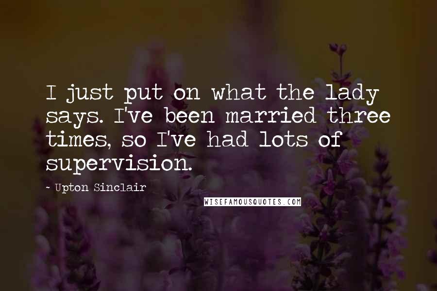 Upton Sinclair Quotes: I just put on what the lady says. I've been married three times, so I've had lots of supervision.