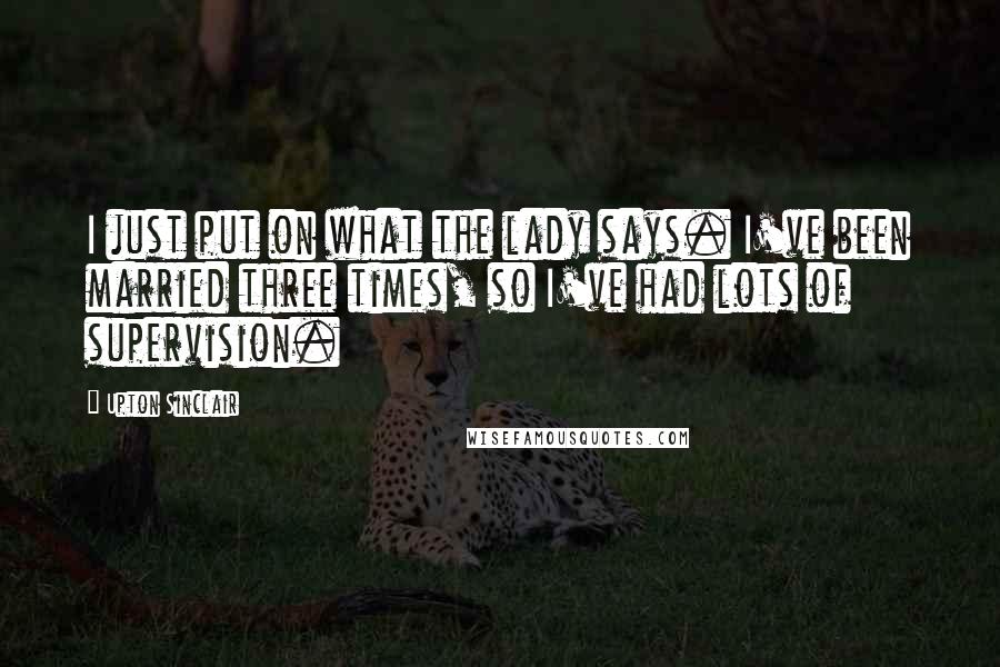 Upton Sinclair Quotes: I just put on what the lady says. I've been married three times, so I've had lots of supervision.
