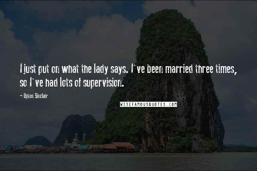 Upton Sinclair Quotes: I just put on what the lady says. I've been married three times, so I've had lots of supervision.