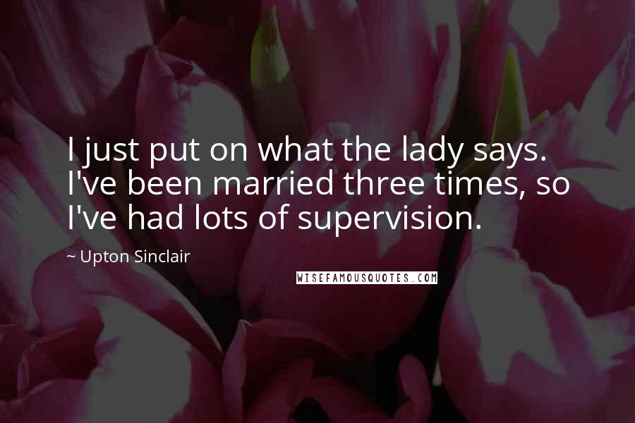 Upton Sinclair Quotes: I just put on what the lady says. I've been married three times, so I've had lots of supervision.