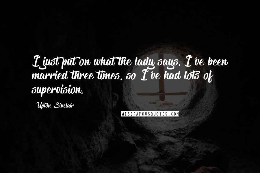 Upton Sinclair Quotes: I just put on what the lady says. I've been married three times, so I've had lots of supervision.
