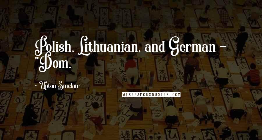 Upton Sinclair Quotes: Polish, Lithuanian, and German - "Dom.