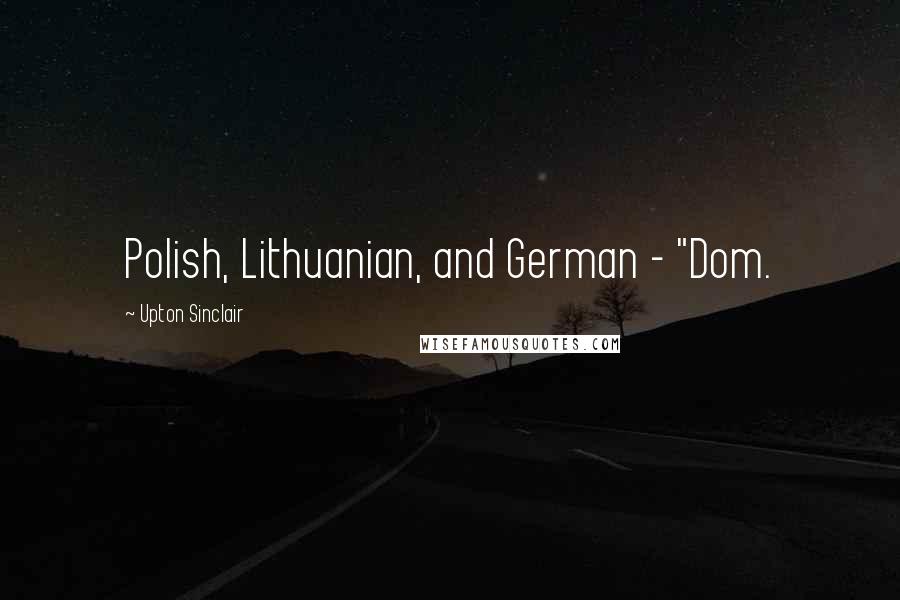 Upton Sinclair Quotes: Polish, Lithuanian, and German - "Dom.