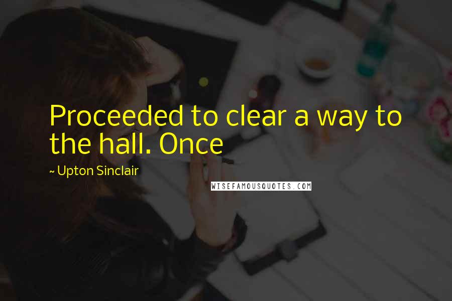 Upton Sinclair Quotes: Proceeded to clear a way to the hall. Once