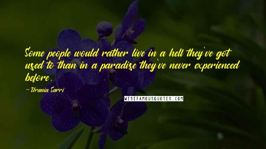 Urania Sarri Quotes: Some people would rather live in a hell they've got used to than in a paradise they've never experienced before.