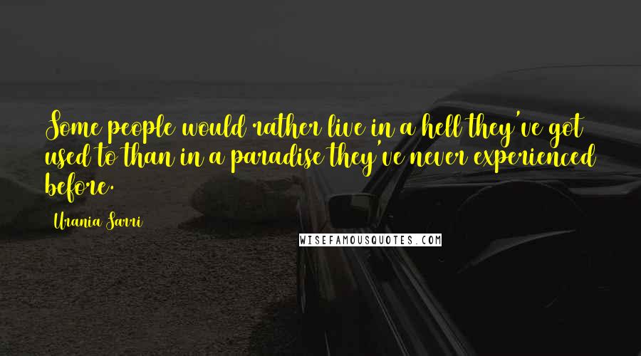 Urania Sarri Quotes: Some people would rather live in a hell they've got used to than in a paradise they've never experienced before.