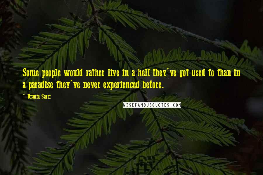 Urania Sarri Quotes: Some people would rather live in a hell they've got used to than in a paradise they've never experienced before.