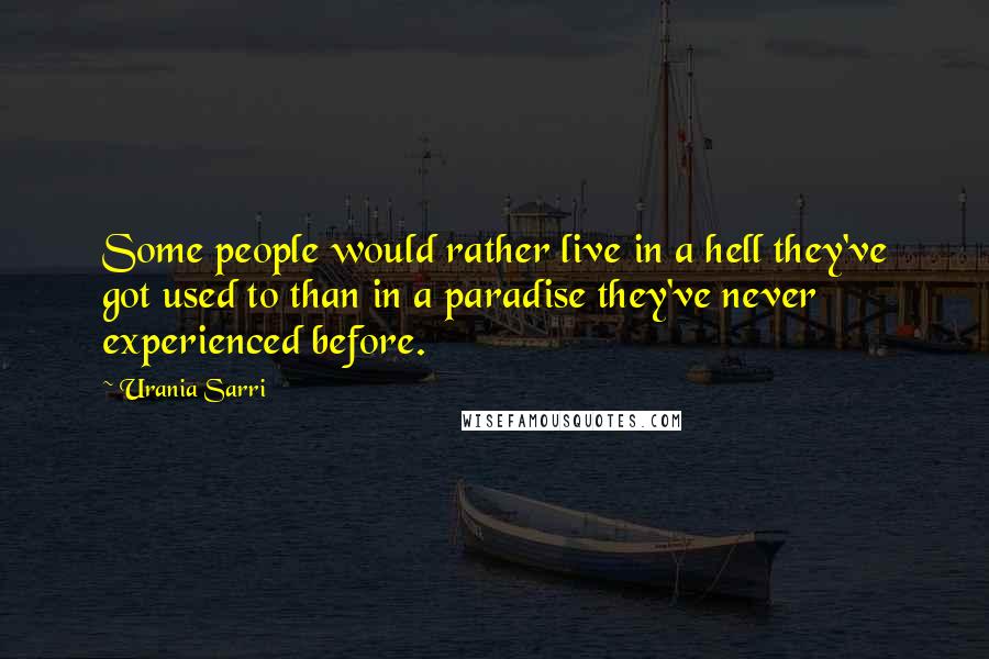 Urania Sarri Quotes: Some people would rather live in a hell they've got used to than in a paradise they've never experienced before.