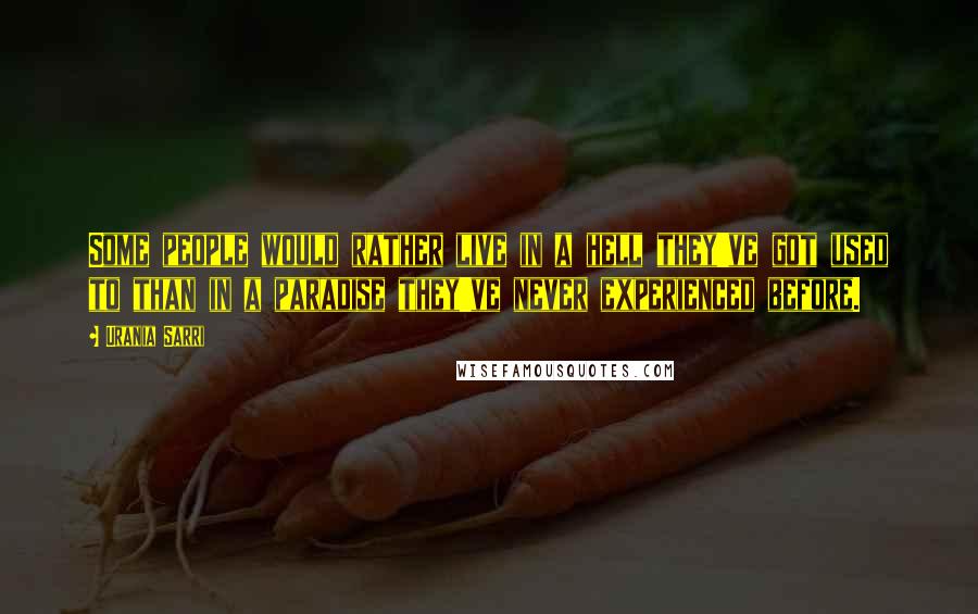 Urania Sarri Quotes: Some people would rather live in a hell they've got used to than in a paradise they've never experienced before.