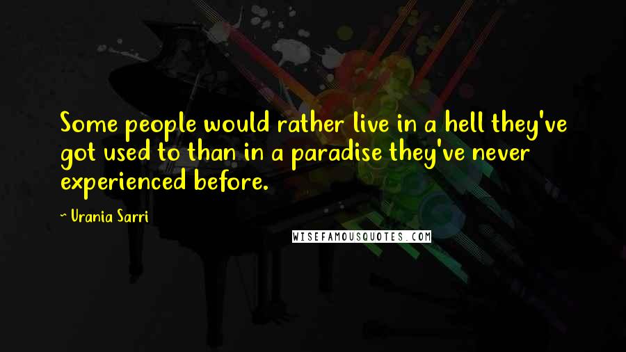 Urania Sarri Quotes: Some people would rather live in a hell they've got used to than in a paradise they've never experienced before.