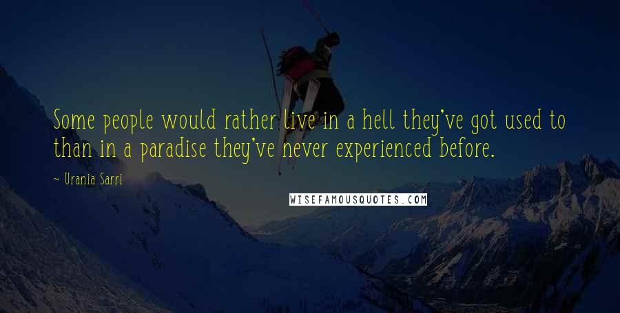 Urania Sarri Quotes: Some people would rather live in a hell they've got used to than in a paradise they've never experienced before.