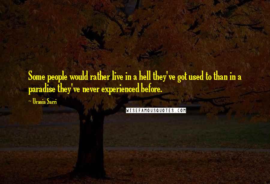 Urania Sarri Quotes: Some people would rather live in a hell they've got used to than in a paradise they've never experienced before.