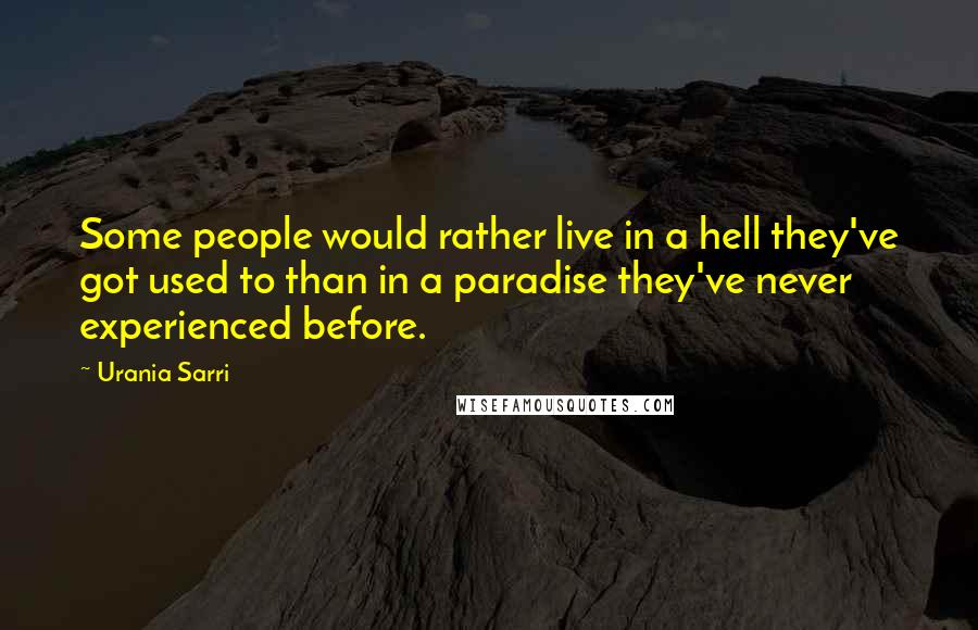 Urania Sarri Quotes: Some people would rather live in a hell they've got used to than in a paradise they've never experienced before.