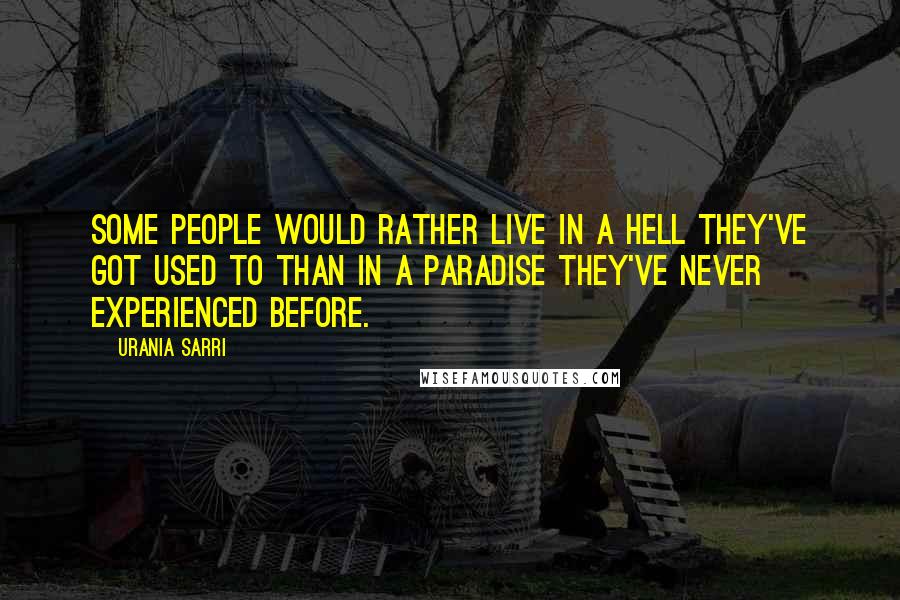 Urania Sarri Quotes: Some people would rather live in a hell they've got used to than in a paradise they've never experienced before.