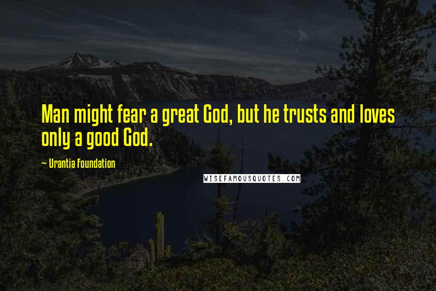 Urantia Foundation Quotes: Man might fear a great God, but he trusts and loves only a good God.