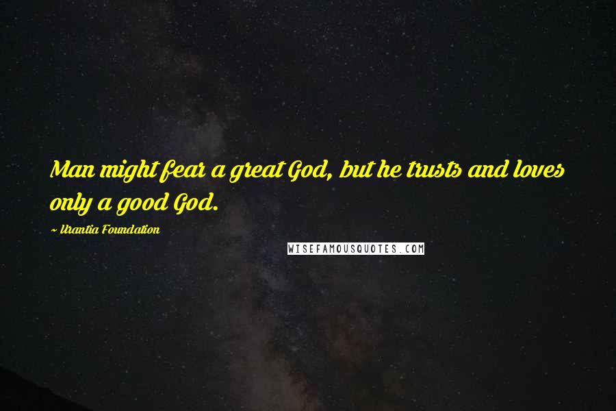 Urantia Foundation Quotes: Man might fear a great God, but he trusts and loves only a good God.