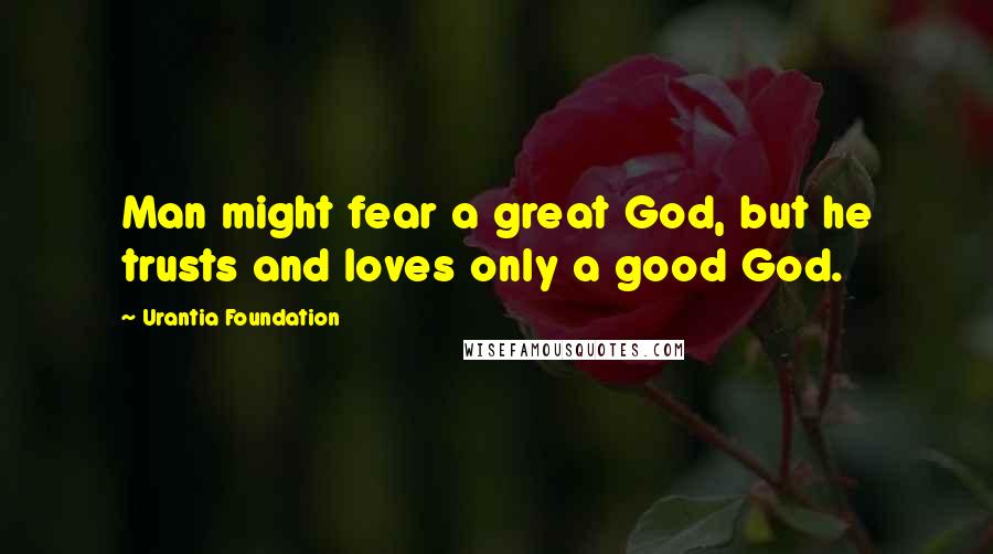 Urantia Foundation Quotes: Man might fear a great God, but he trusts and loves only a good God.