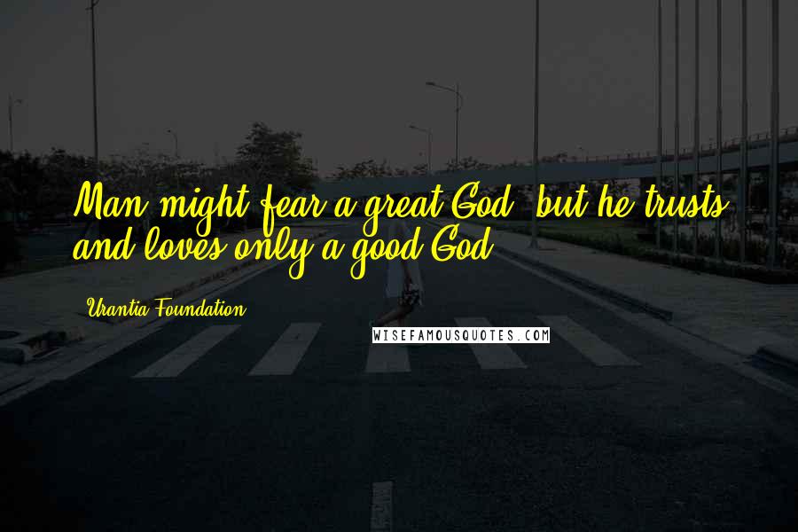 Urantia Foundation Quotes: Man might fear a great God, but he trusts and loves only a good God.