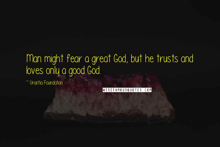 Urantia Foundation Quotes: Man might fear a great God, but he trusts and loves only a good God.