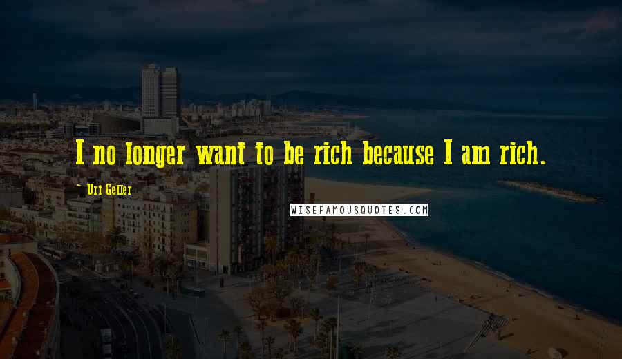 Uri Geller Quotes: I no longer want to be rich because I am rich.