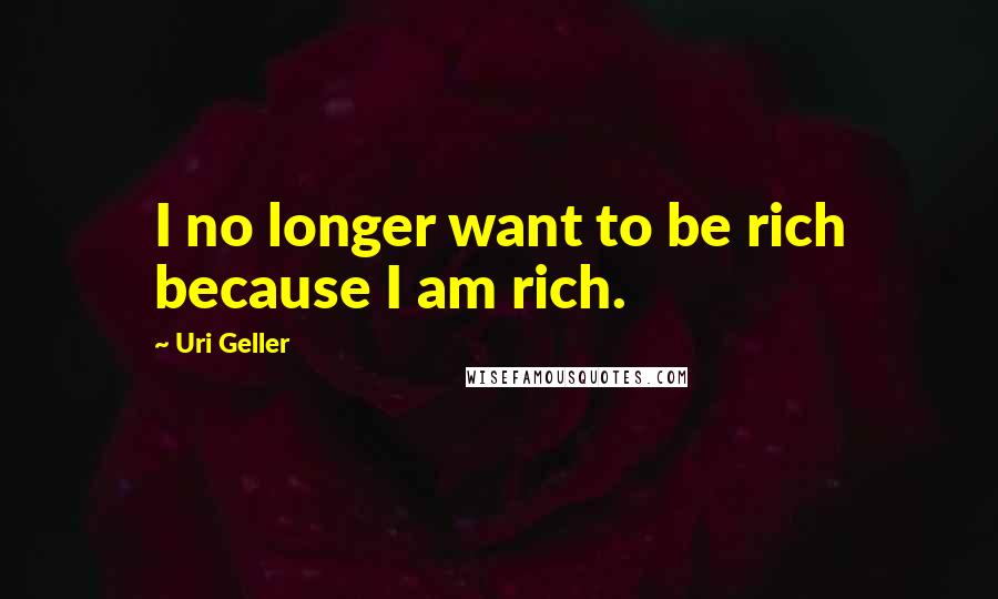 Uri Geller Quotes: I no longer want to be rich because I am rich.