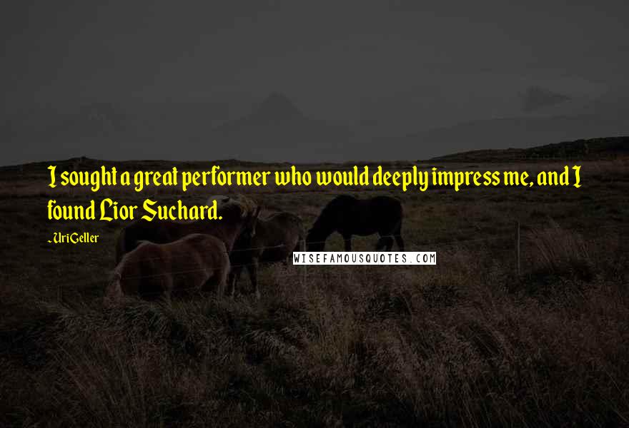 Uri Geller Quotes: I sought a great performer who would deeply impress me, and I found Lior Suchard.