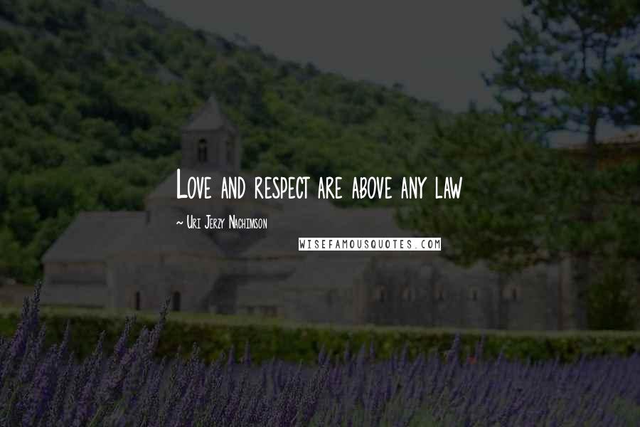 Uri Jerzy Nachimson Quotes: Love and respect are above any law