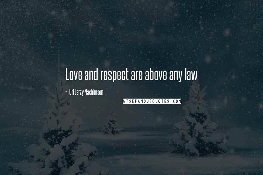 Uri Jerzy Nachimson Quotes: Love and respect are above any law