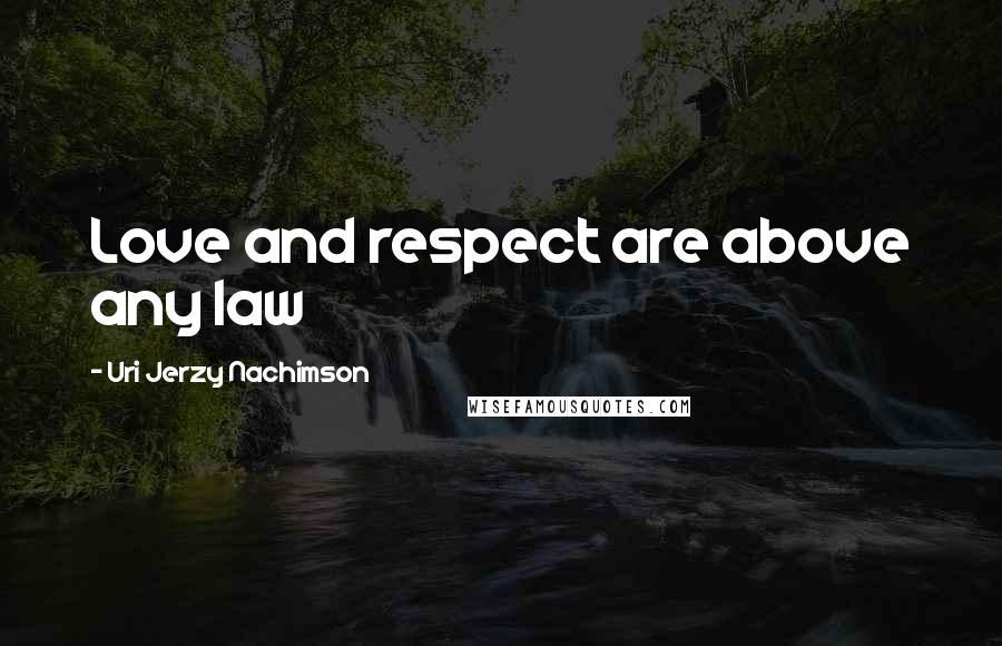 Uri Jerzy Nachimson Quotes: Love and respect are above any law
