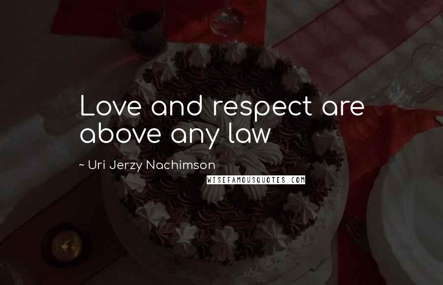 Uri Jerzy Nachimson Quotes: Love and respect are above any law