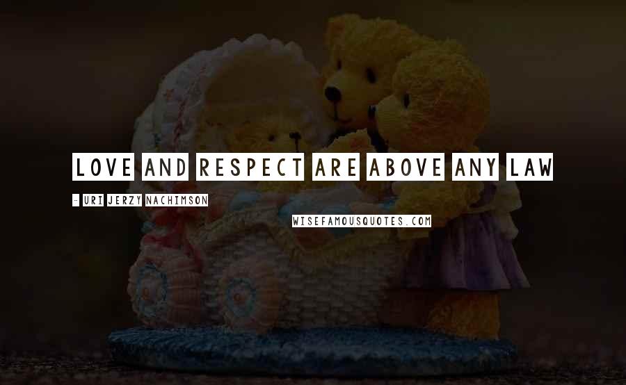 Uri Jerzy Nachimson Quotes: Love and respect are above any law