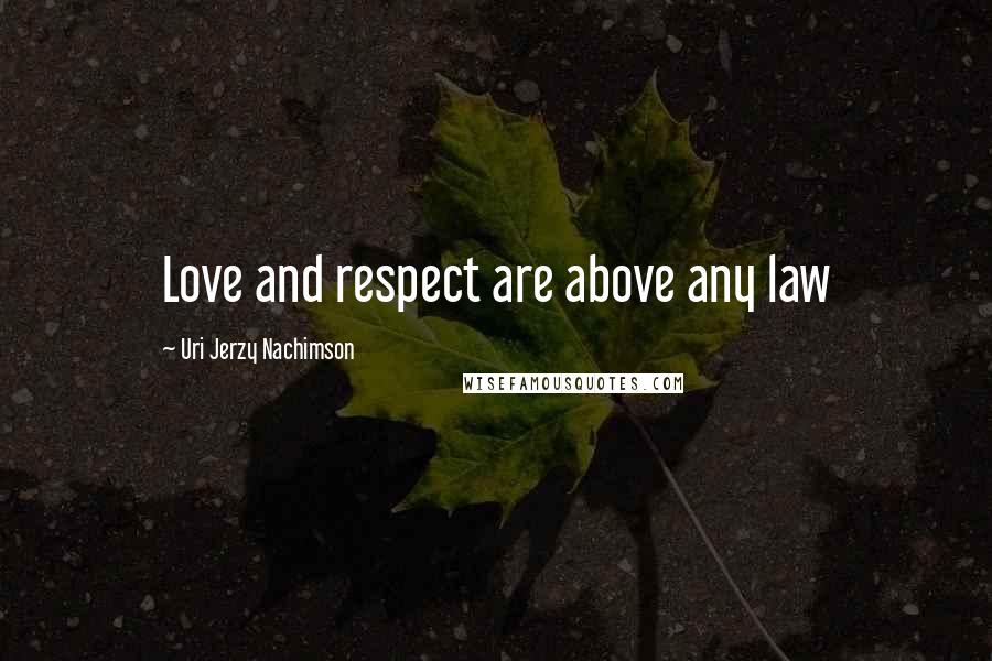 Uri Jerzy Nachimson Quotes: Love and respect are above any law