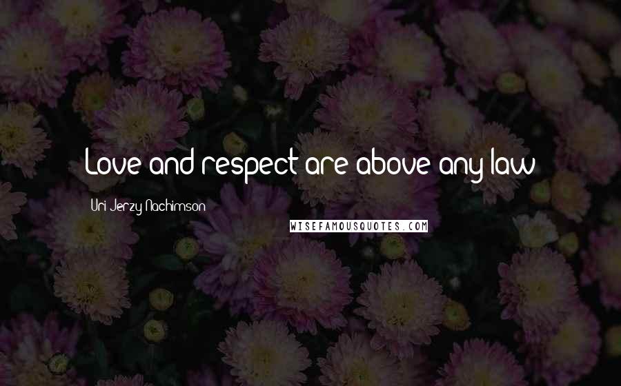 Uri Jerzy Nachimson Quotes: Love and respect are above any law