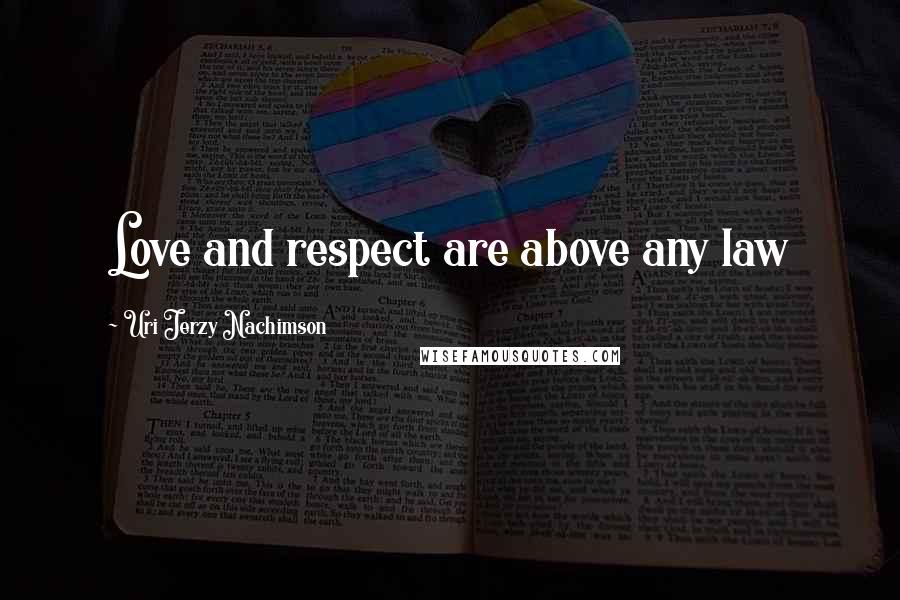 Uri Jerzy Nachimson Quotes: Love and respect are above any law