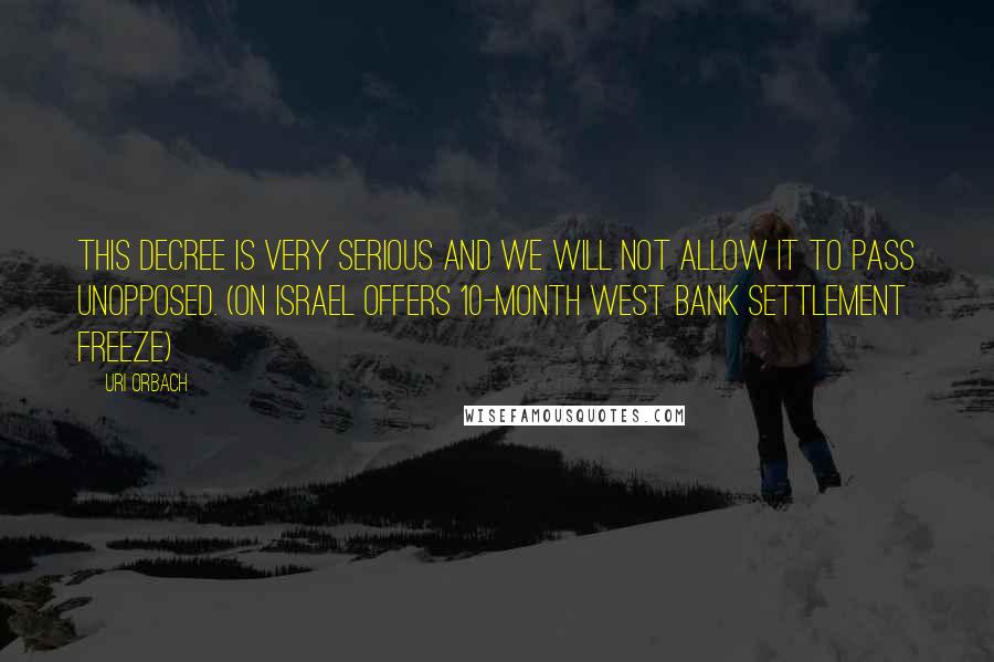 Uri Orbach Quotes: This decree is very serious and we will not allow it to pass unopposed. (on Israel offers 10-month West Bank settlement freeze)