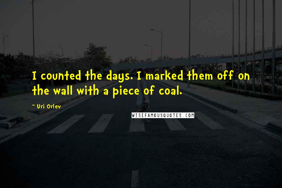 Uri Orlev Quotes: I counted the days. I marked them off on the wall with a piece of coal.