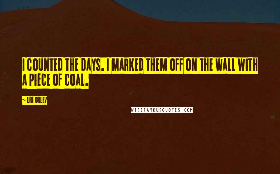 Uri Orlev Quotes: I counted the days. I marked them off on the wall with a piece of coal.