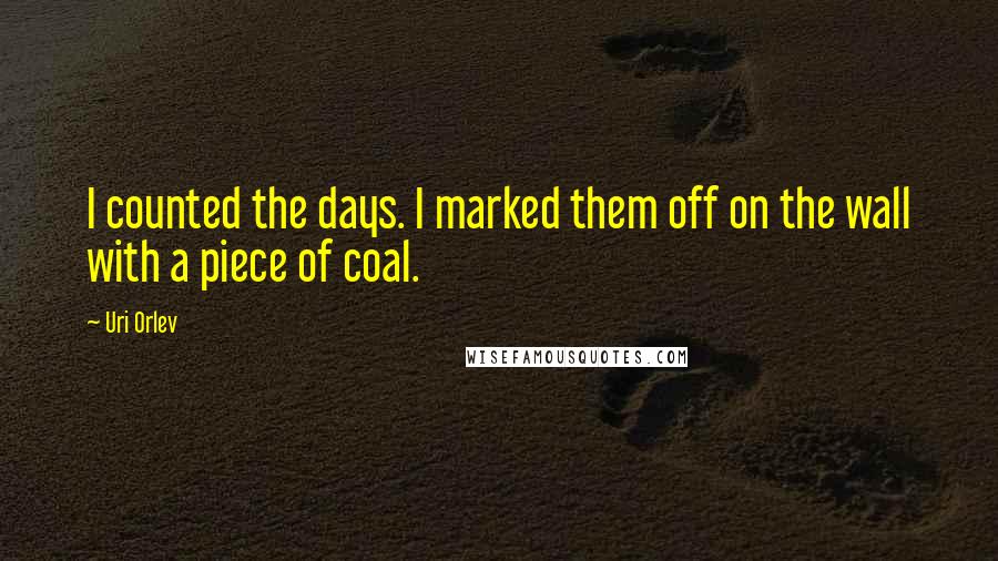 Uri Orlev Quotes: I counted the days. I marked them off on the wall with a piece of coal.