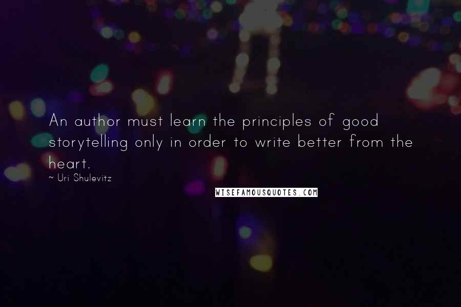 Uri Shulevitz Quotes: An author must learn the principles of good storytelling only in order to write better from the heart.