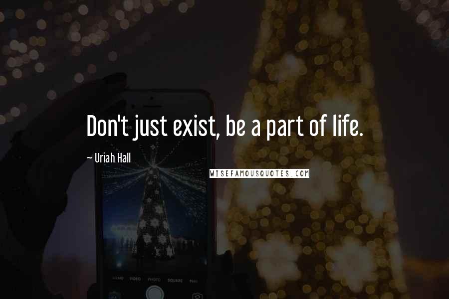 Uriah Hall Quotes: Don't just exist, be a part of life.