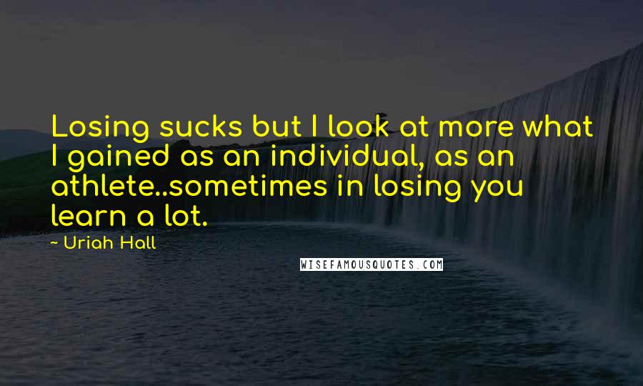 Uriah Hall Quotes: Losing sucks but I look at more what I gained as an individual, as an athlete..sometimes in losing you learn a lot.