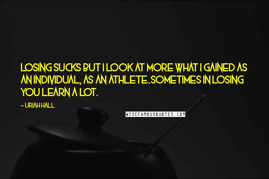 Uriah Hall Quotes: Losing sucks but I look at more what I gained as an individual, as an athlete..sometimes in losing you learn a lot.