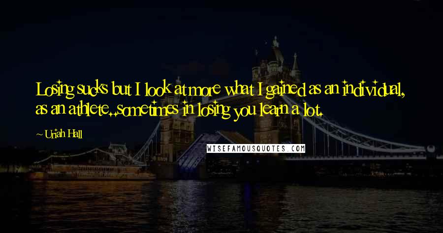 Uriah Hall Quotes: Losing sucks but I look at more what I gained as an individual, as an athlete..sometimes in losing you learn a lot.
