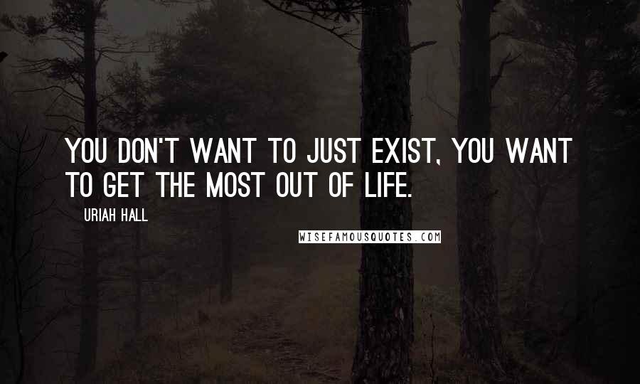 Uriah Hall Quotes: You don't want to just exist, you want to get the most out of life.