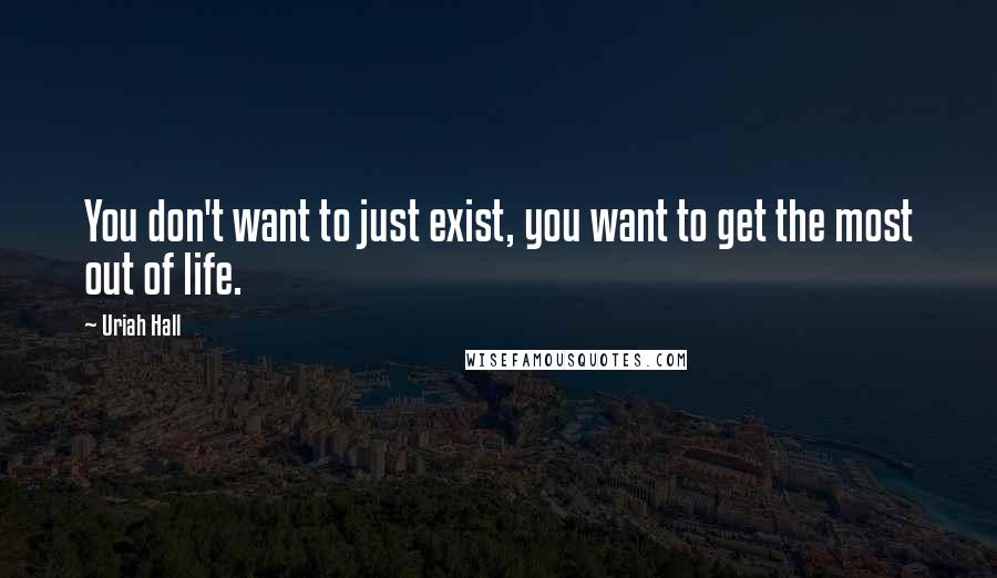 Uriah Hall Quotes: You don't want to just exist, you want to get the most out of life.