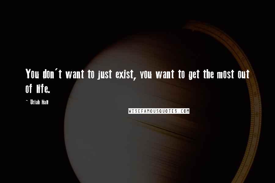 Uriah Hall Quotes: You don't want to just exist, you want to get the most out of life.