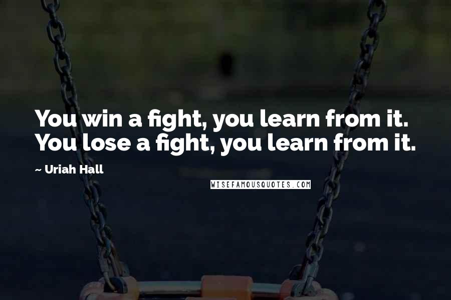Uriah Hall Quotes: You win a fight, you learn from it. You lose a fight, you learn from it.