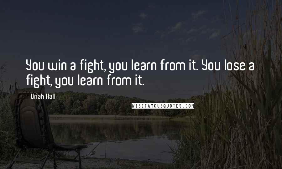 Uriah Hall Quotes: You win a fight, you learn from it. You lose a fight, you learn from it.