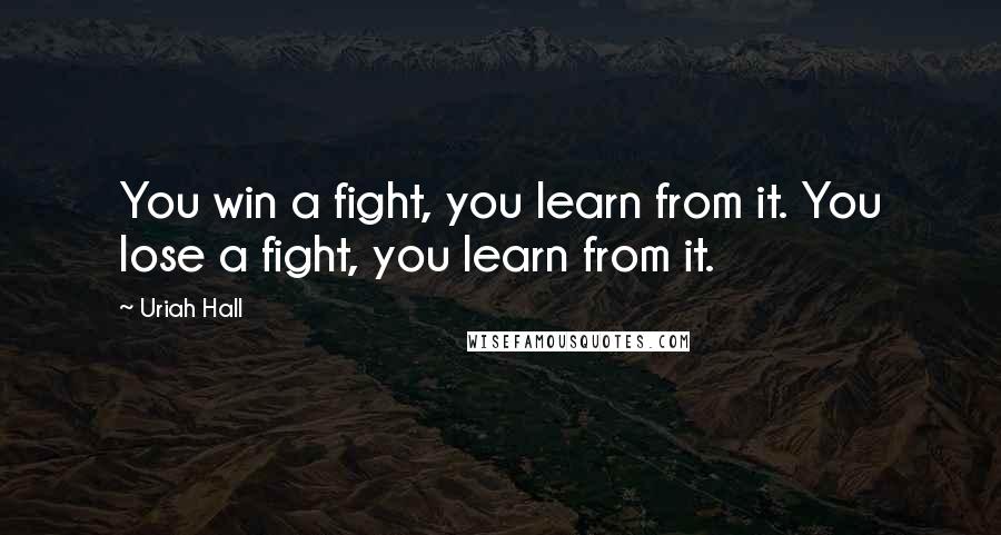 Uriah Hall Quotes: You win a fight, you learn from it. You lose a fight, you learn from it.